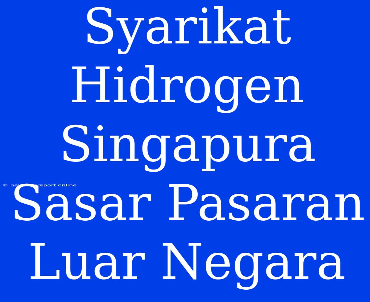 Syarikat Hidrogen Singapura Sasar Pasaran Luar Negara