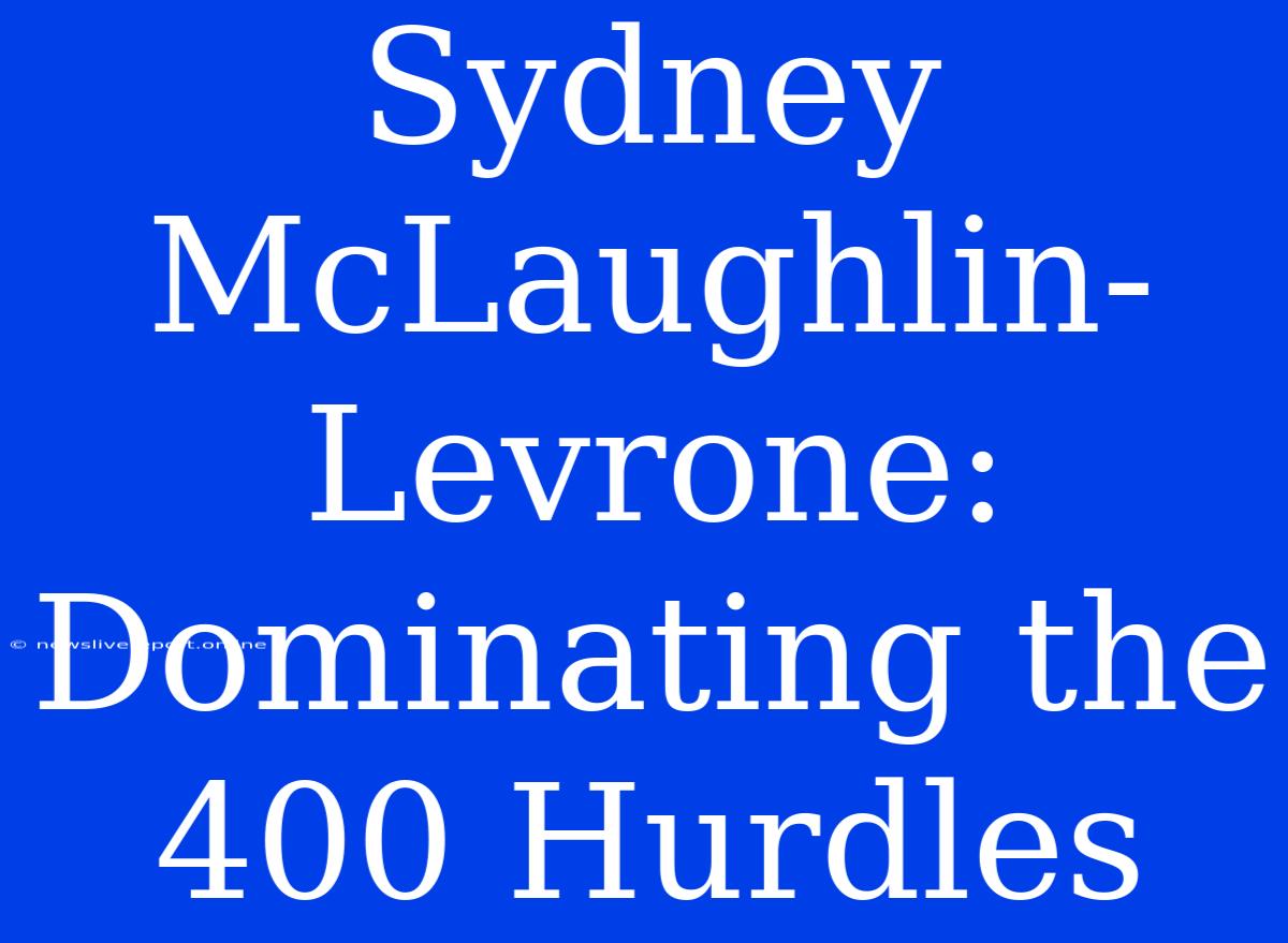 Sydney McLaughlin-Levrone: Dominating The 400 Hurdles