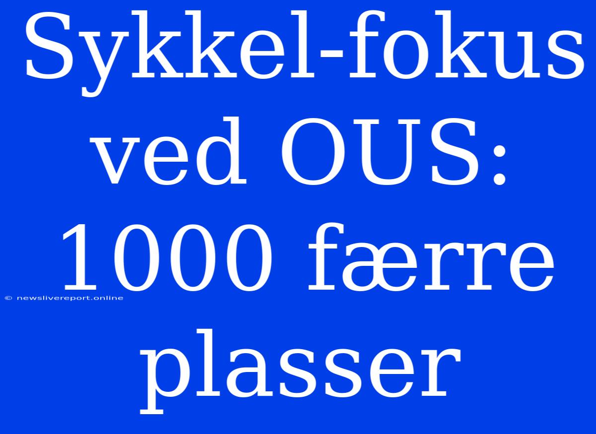 Sykkel-fokus Ved OUS: 1000 Færre Plasser