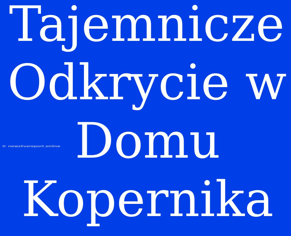 Tajemnicze Odkrycie W Domu Kopernika