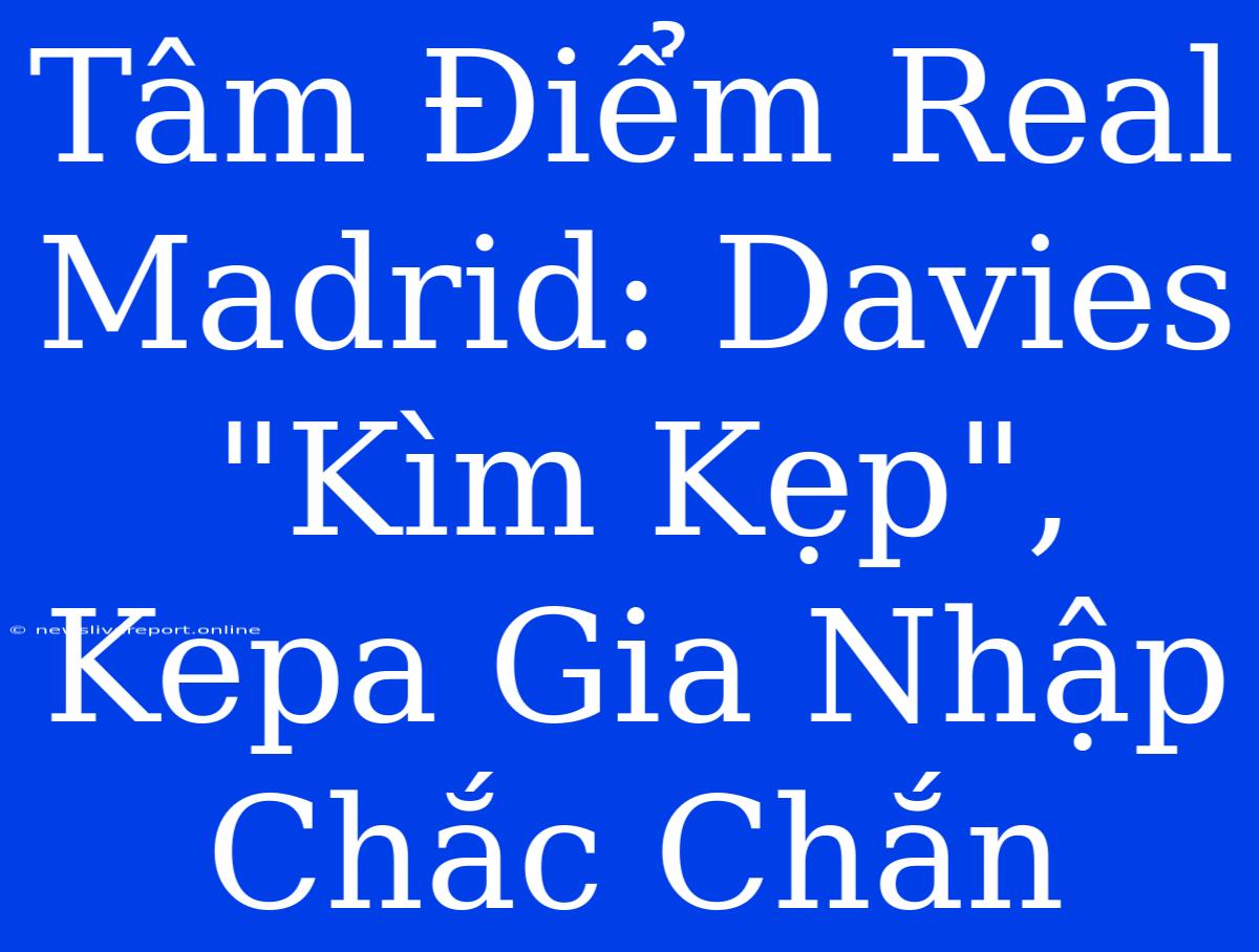 Tâm Điểm Real Madrid: Davies 