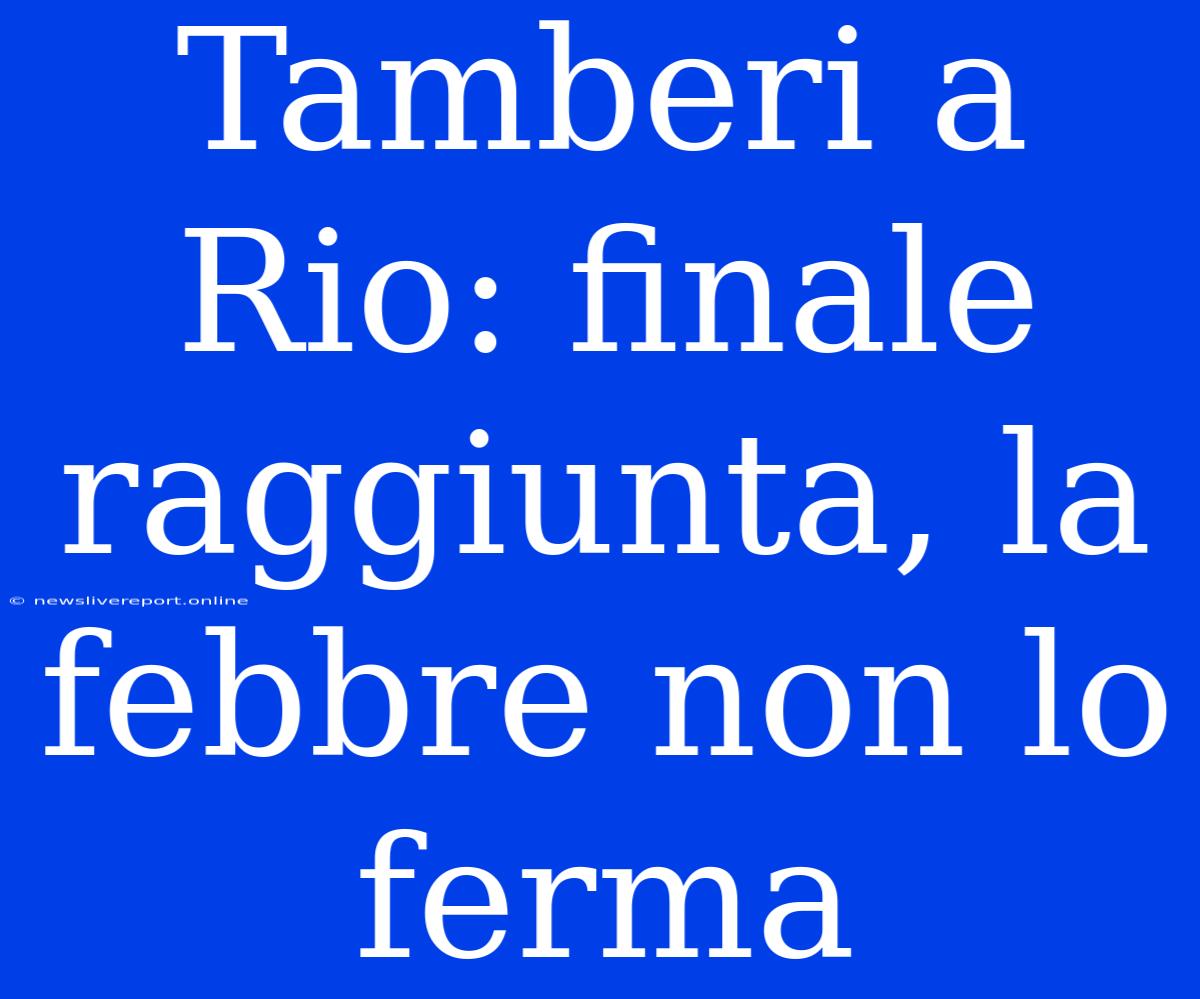 Tamberi A Rio: Finale Raggiunta, La Febbre Non Lo Ferma