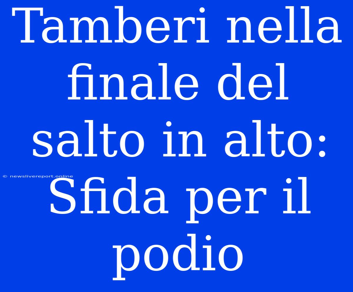 Tamberi Nella Finale Del Salto In Alto: Sfida Per Il Podio