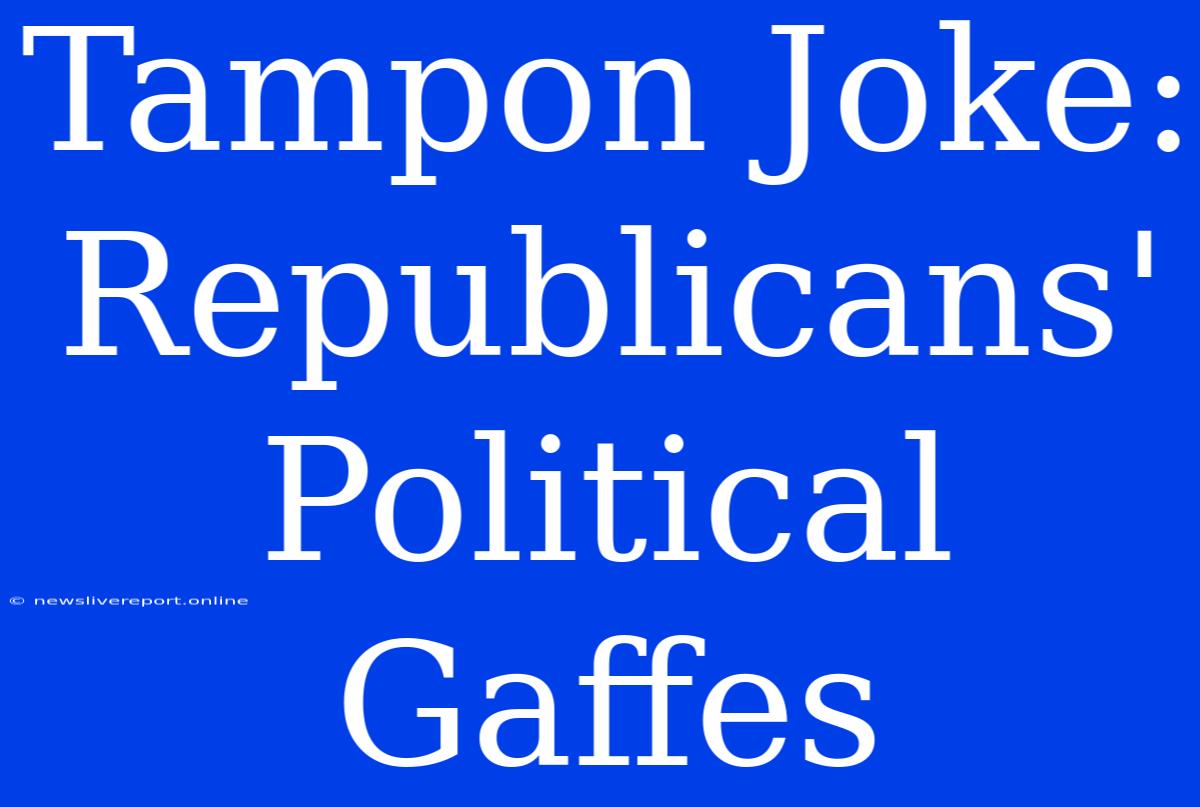 Tampon Joke: Republicans' Political Gaffes