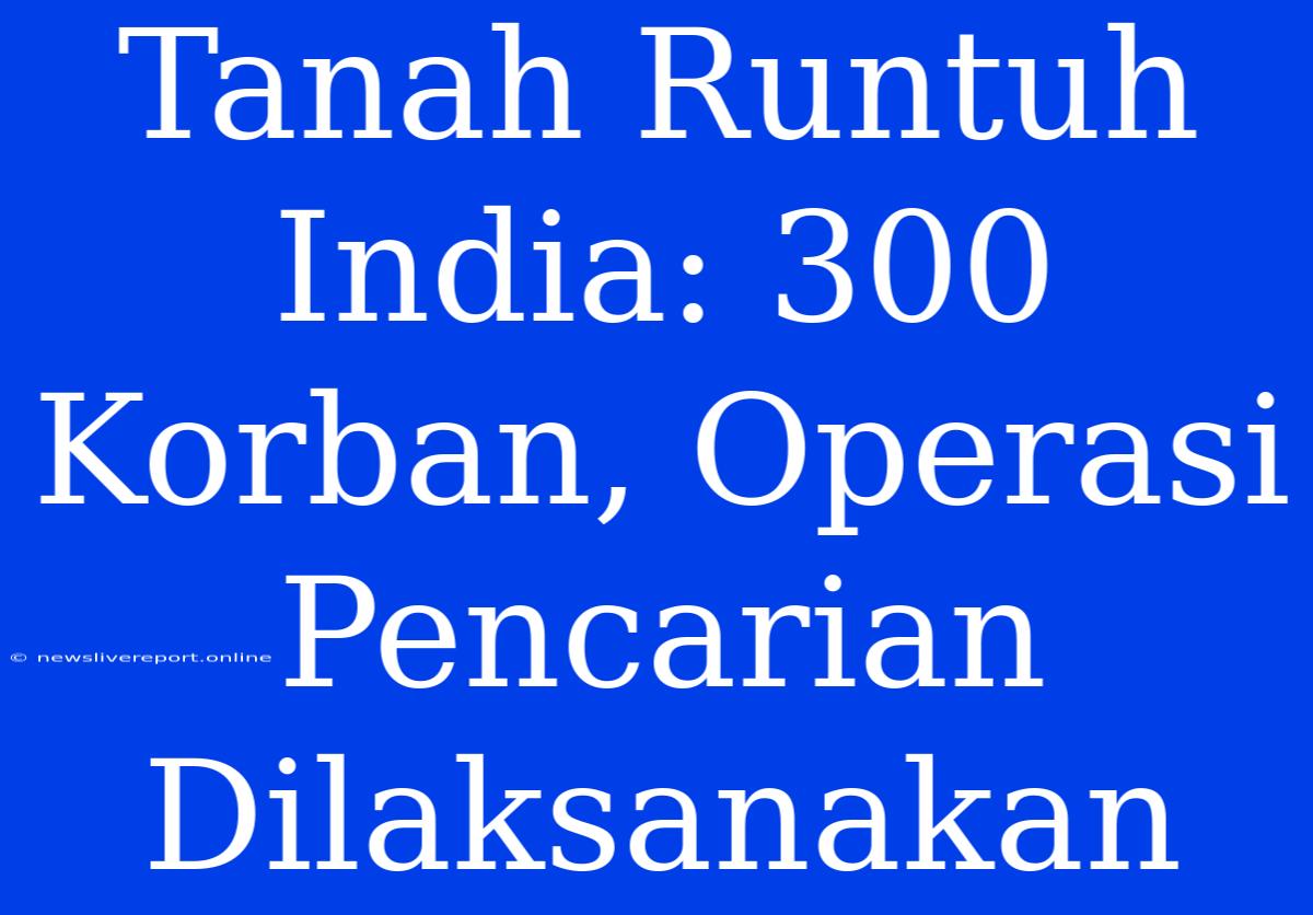 Tanah Runtuh India: 300 Korban, Operasi Pencarian Dilaksanakan