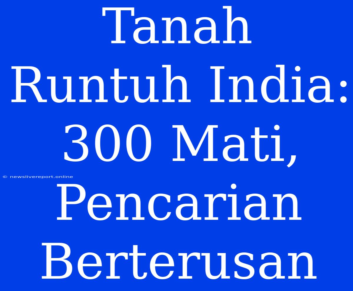 Tanah Runtuh India: 300 Mati, Pencarian Berterusan