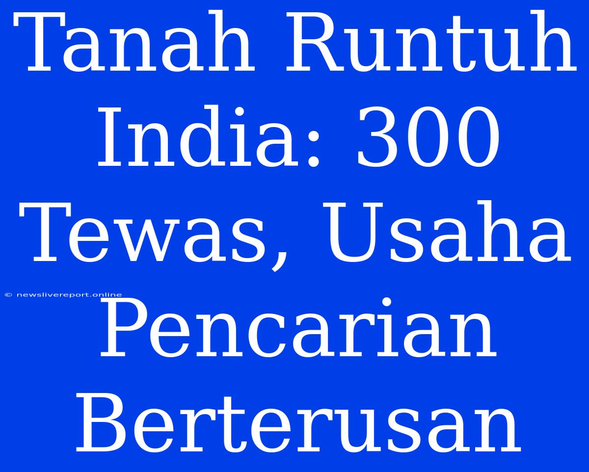 Tanah Runtuh India: 300 Tewas, Usaha Pencarian Berterusan