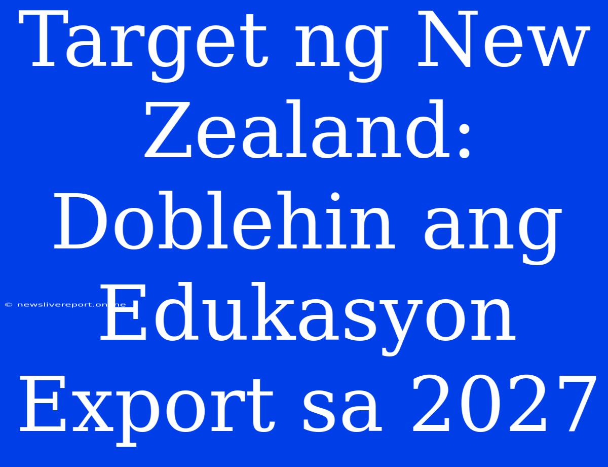 Target Ng New Zealand: Doblehin Ang Edukasyon Export Sa 2027