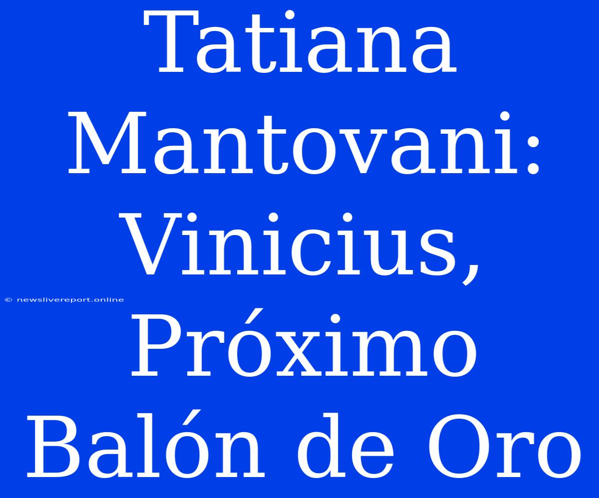 Tatiana Mantovani: Vinicius, Próximo Balón De Oro