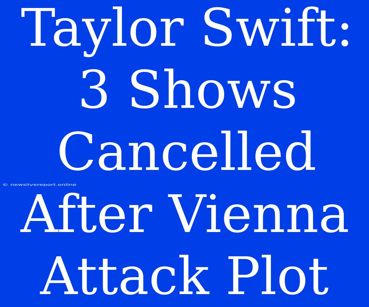 Taylor Swift: 3 Shows Cancelled After Vienna Attack Plot