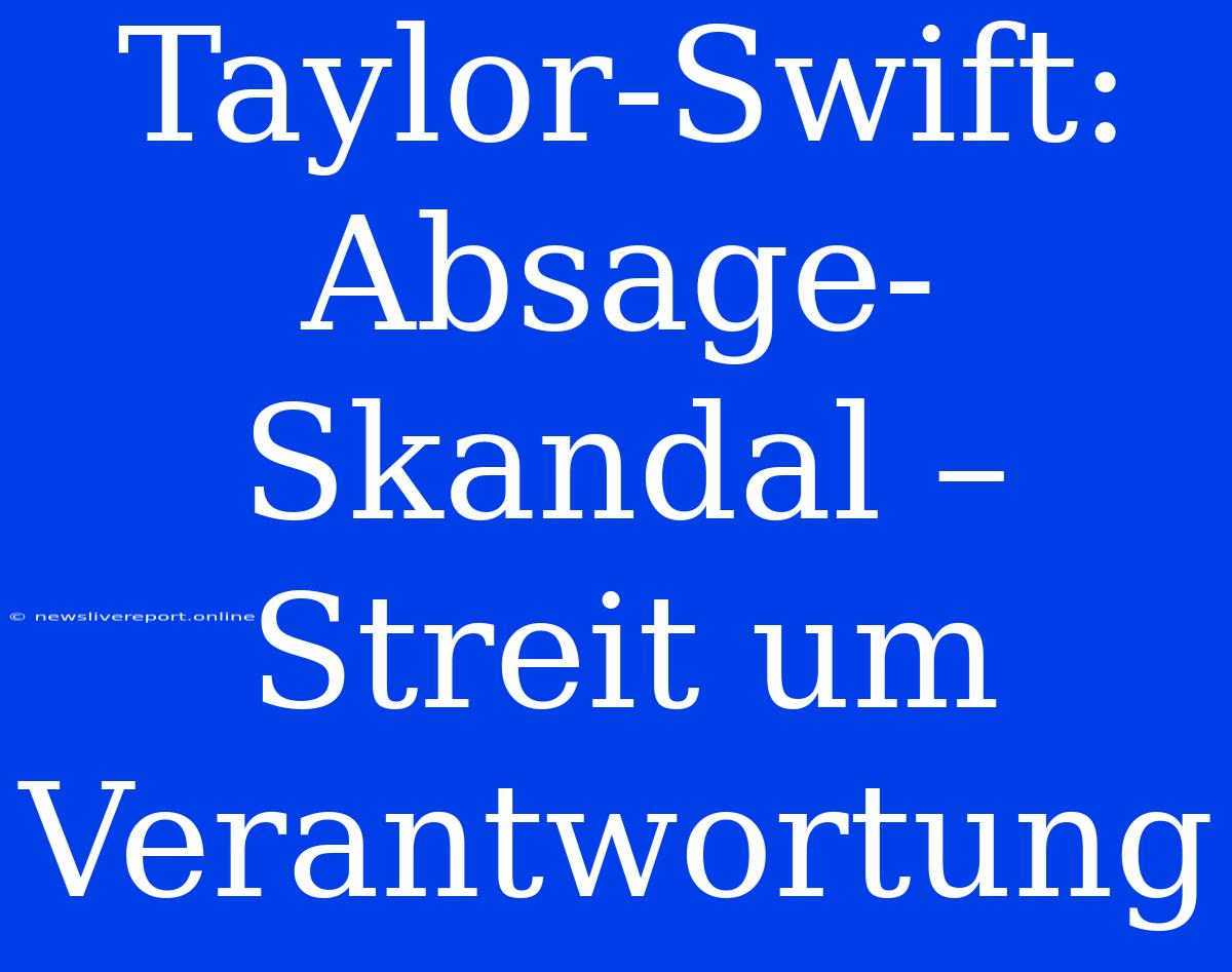 Taylor-Swift: Absage-Skandal – Streit Um Verantwortung