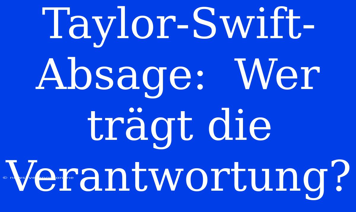 Taylor-Swift-Absage:  Wer Trägt Die Verantwortung?