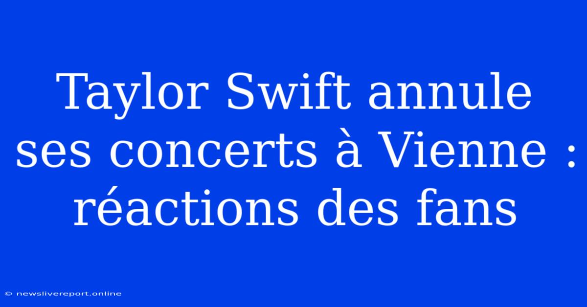 Taylor Swift Annule Ses Concerts À Vienne : Réactions Des Fans