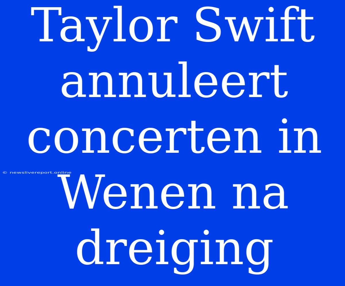 Taylor Swift Annuleert Concerten In Wenen Na Dreiging