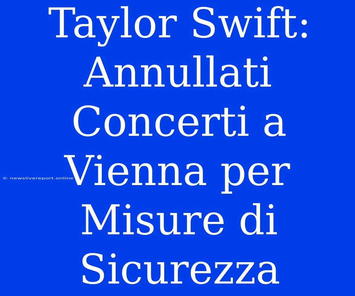 Taylor Swift: Annullati Concerti A Vienna Per Misure Di Sicurezza