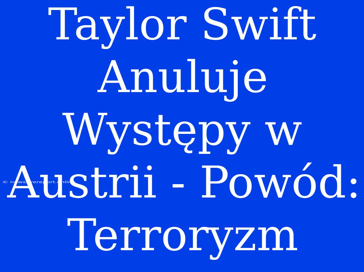 Taylor Swift Anuluje Występy W Austrii - Powód: Terroryzm