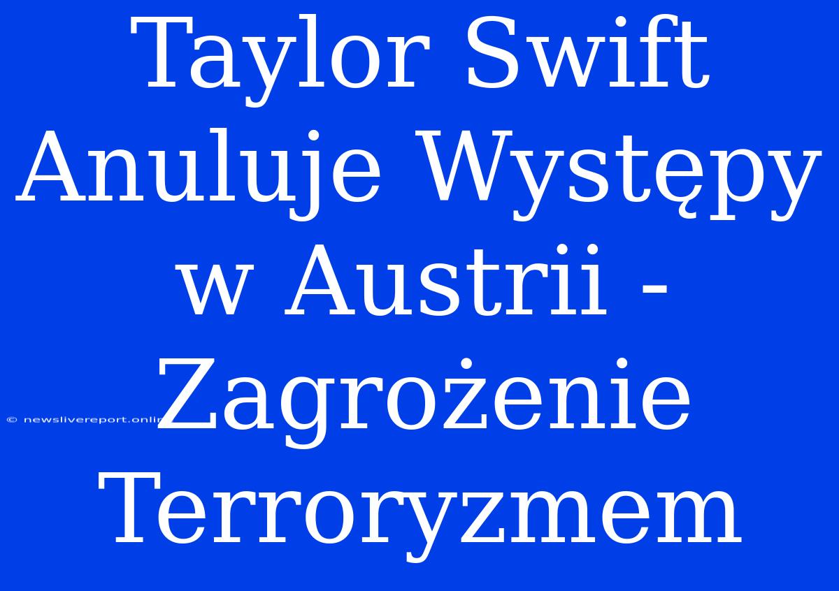 Taylor Swift Anuluje Występy W Austrii - Zagrożenie Terroryzmem