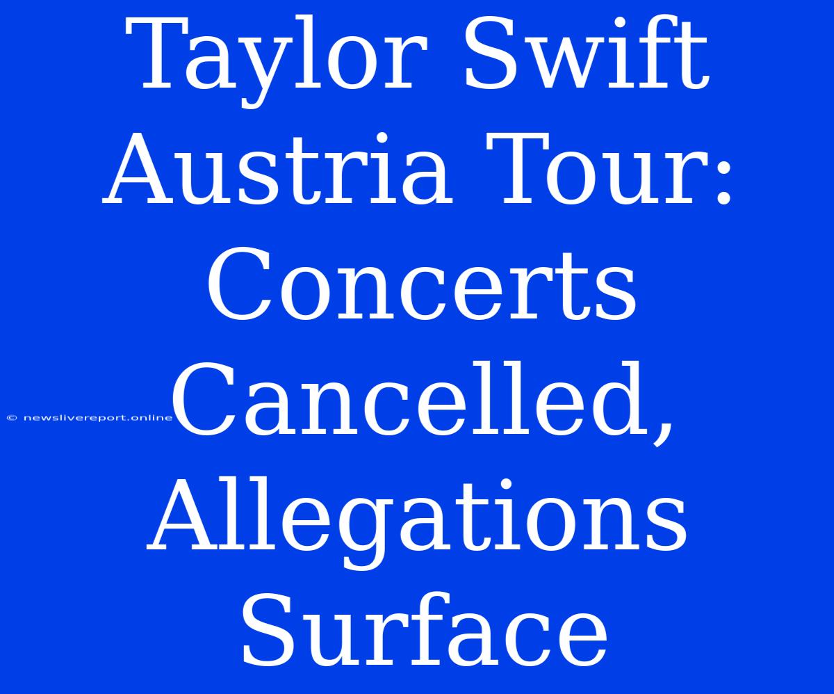 Taylor Swift Austria Tour: Concerts Cancelled, Allegations Surface