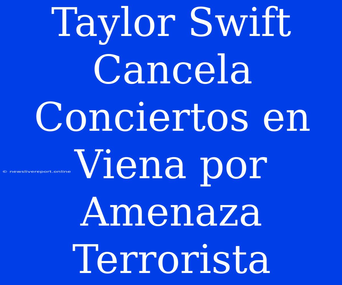 Taylor Swift Cancela Conciertos En Viena Por Amenaza Terrorista