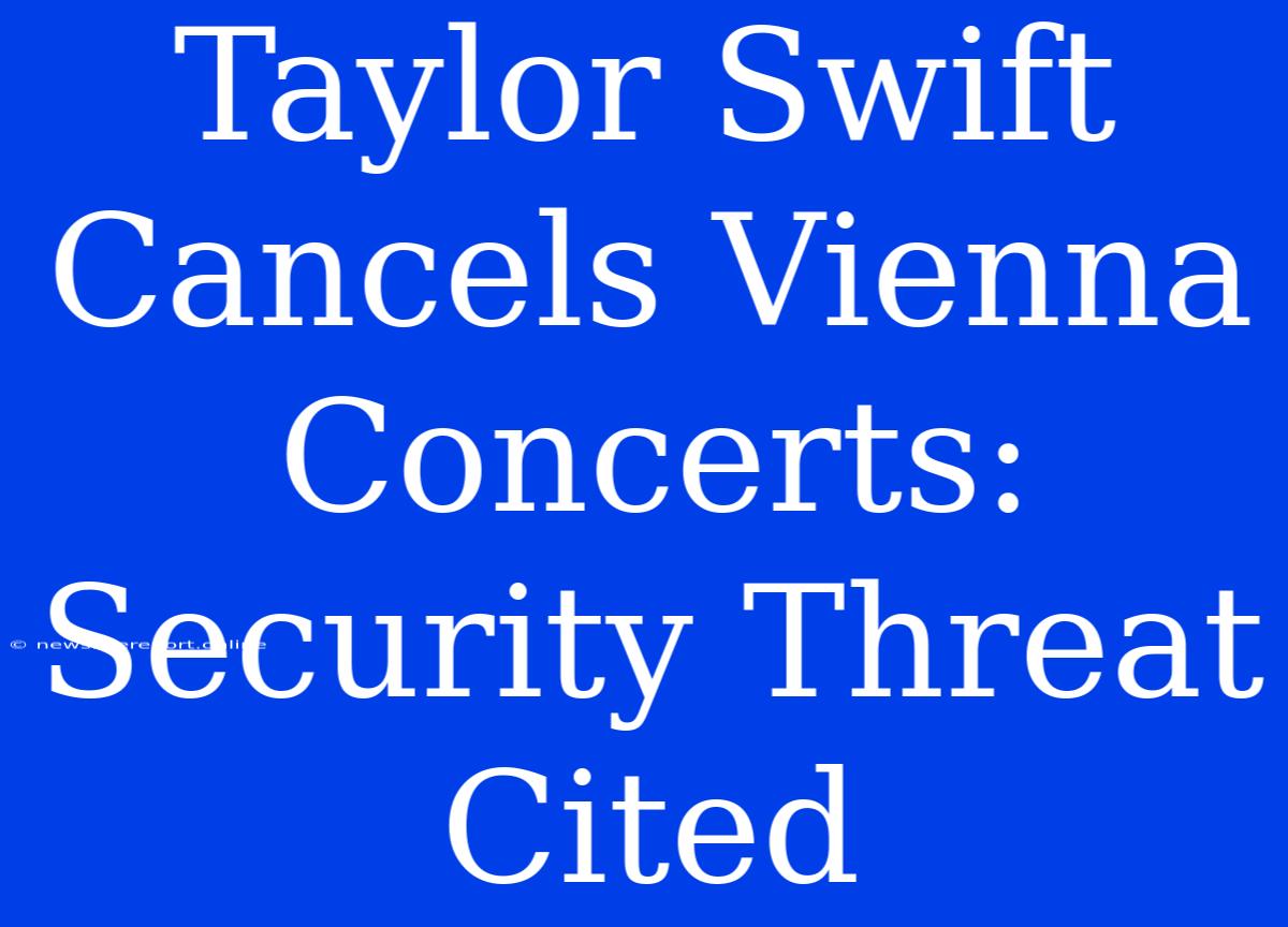 Taylor Swift Cancels Vienna Concerts: Security Threat Cited