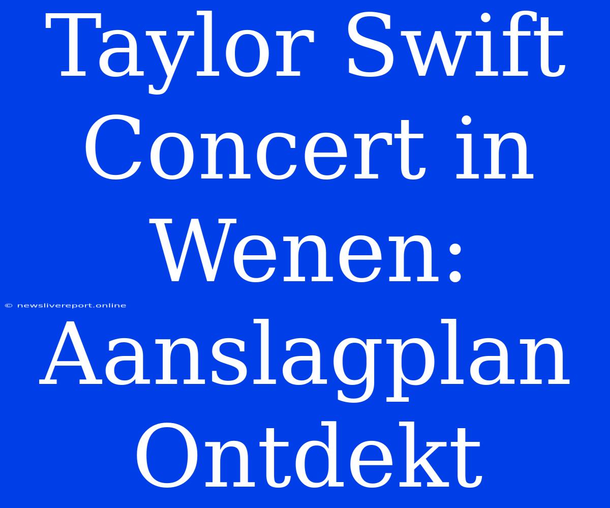 Taylor Swift Concert In Wenen: Aanslagplan Ontdekt