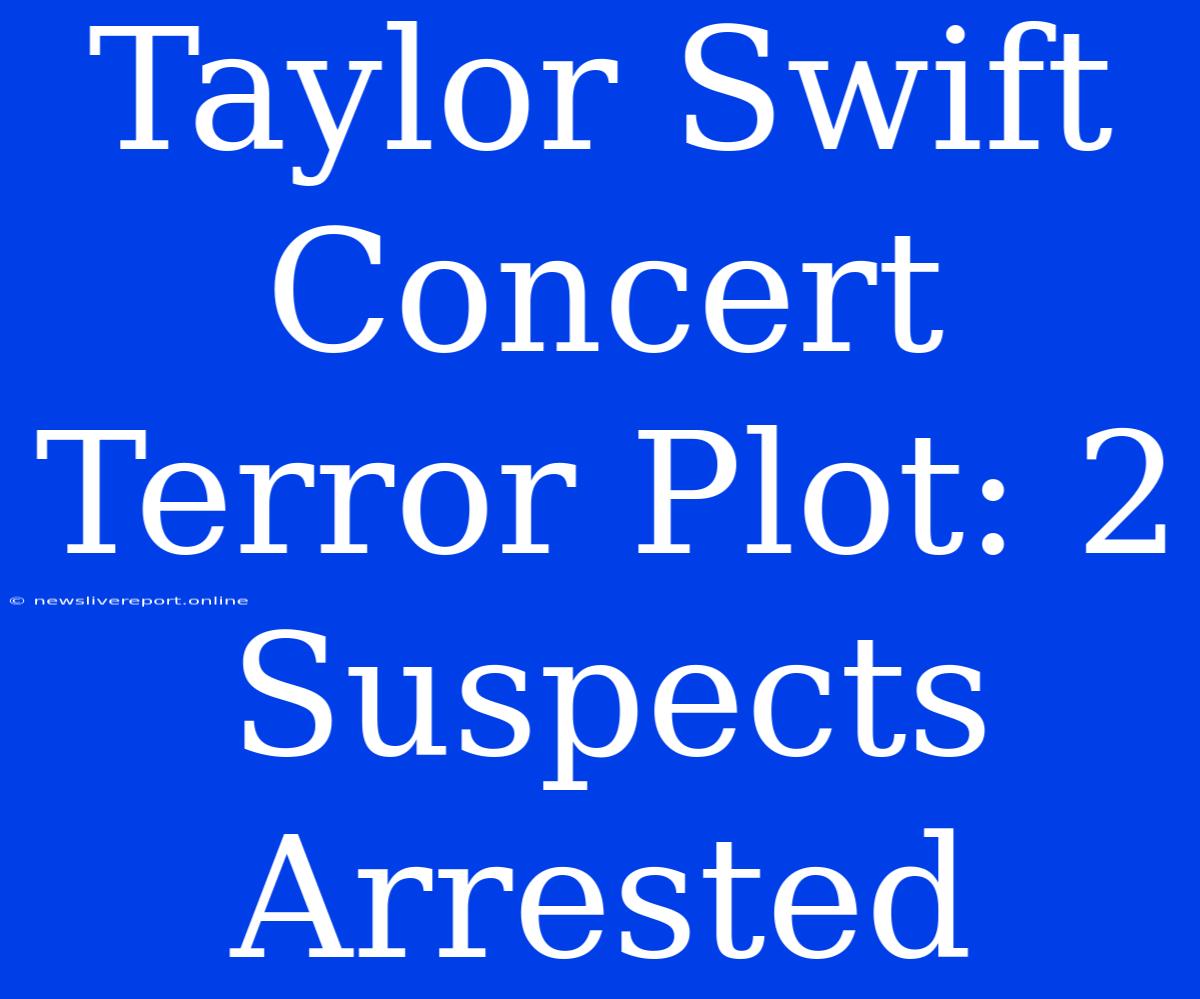 Taylor Swift Concert Terror Plot: 2 Suspects Arrested