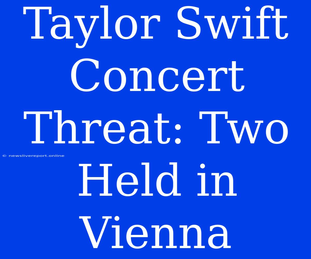 Taylor Swift Concert Threat: Two Held In Vienna