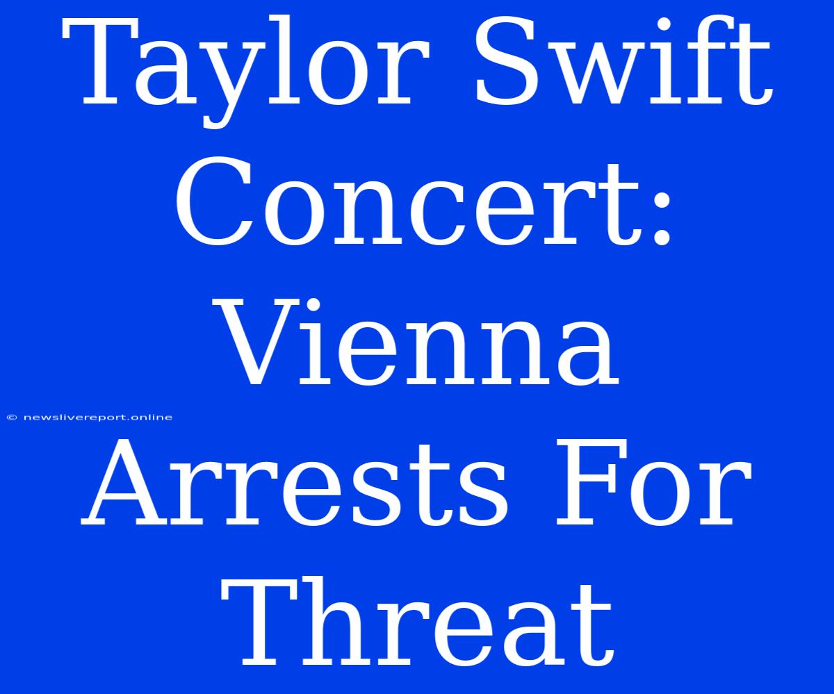 Taylor Swift Concert: Vienna Arrests For Threat