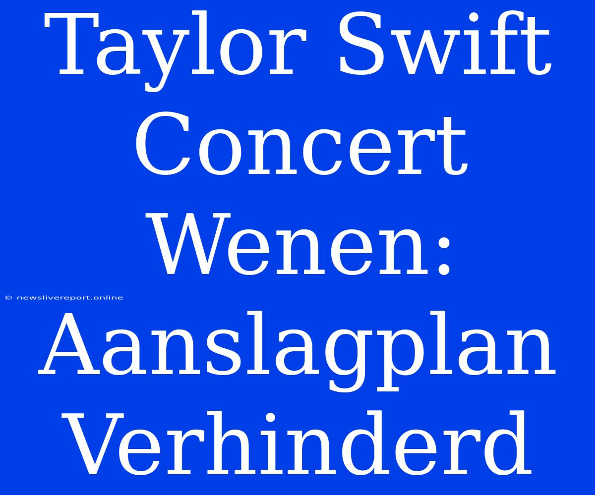 Taylor Swift Concert Wenen: Aanslagplan Verhinderd