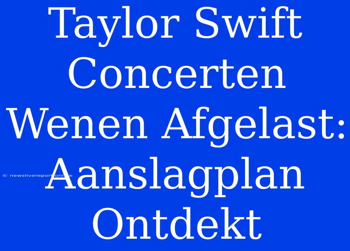 Taylor Swift Concerten Wenen Afgelast: Aanslagplan Ontdekt