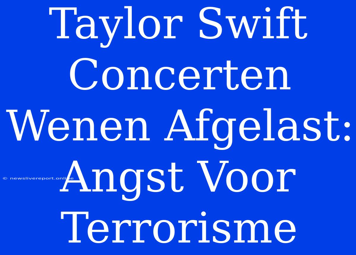 Taylor Swift Concerten Wenen Afgelast: Angst Voor Terrorisme