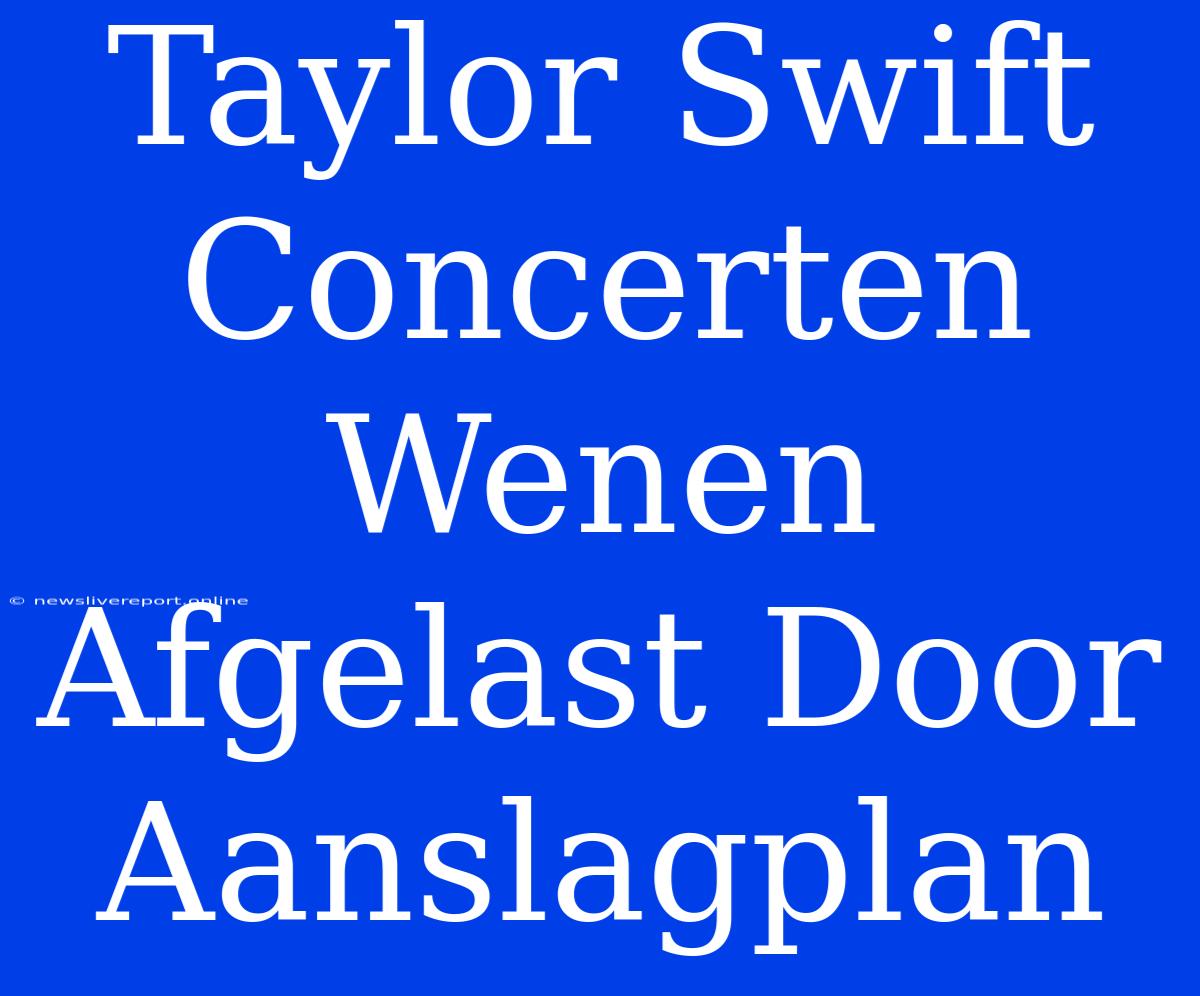 Taylor Swift Concerten Wenen Afgelast Door Aanslagplan