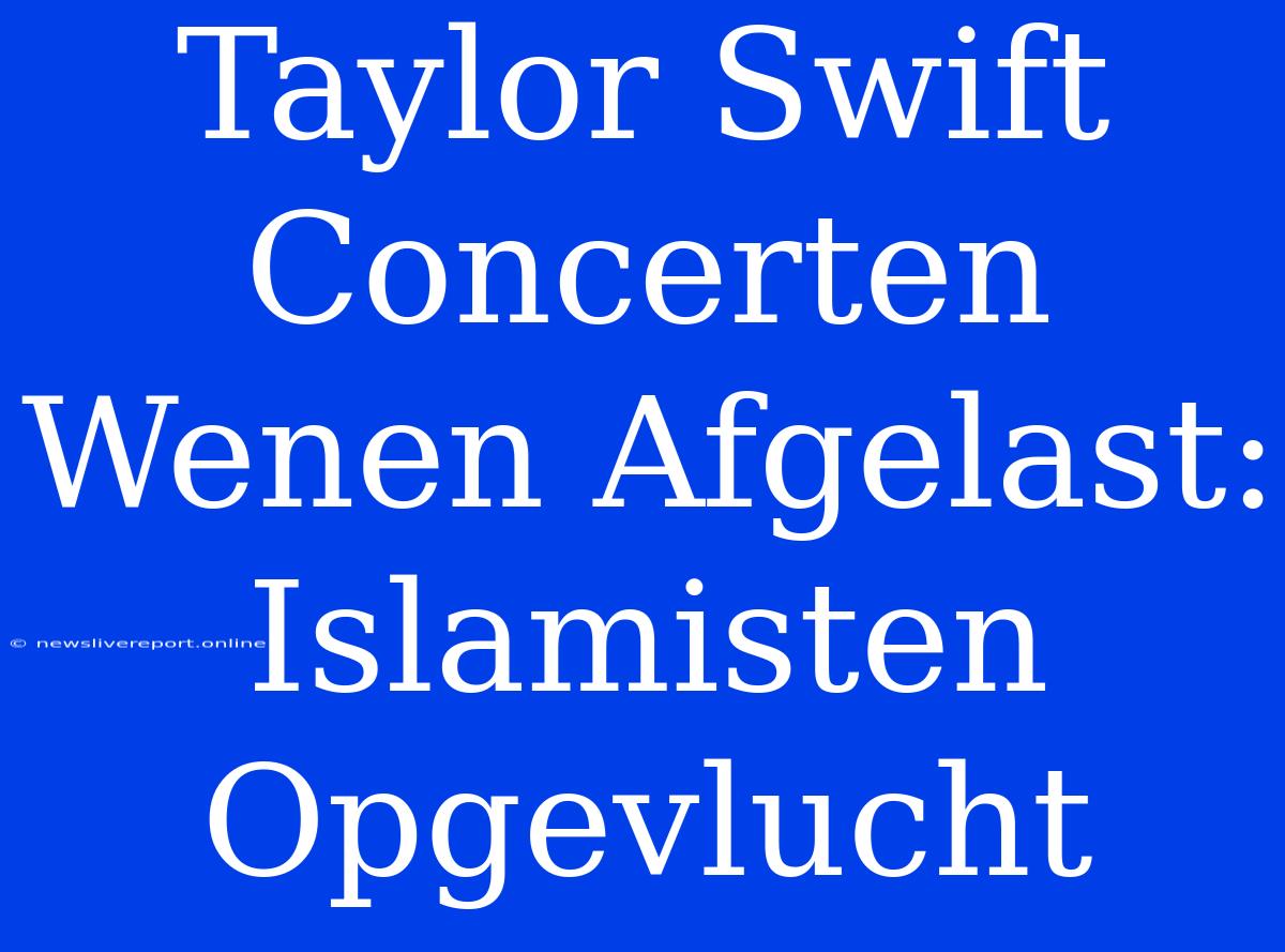 Taylor Swift Concerten Wenen Afgelast: Islamisten Opgevlucht