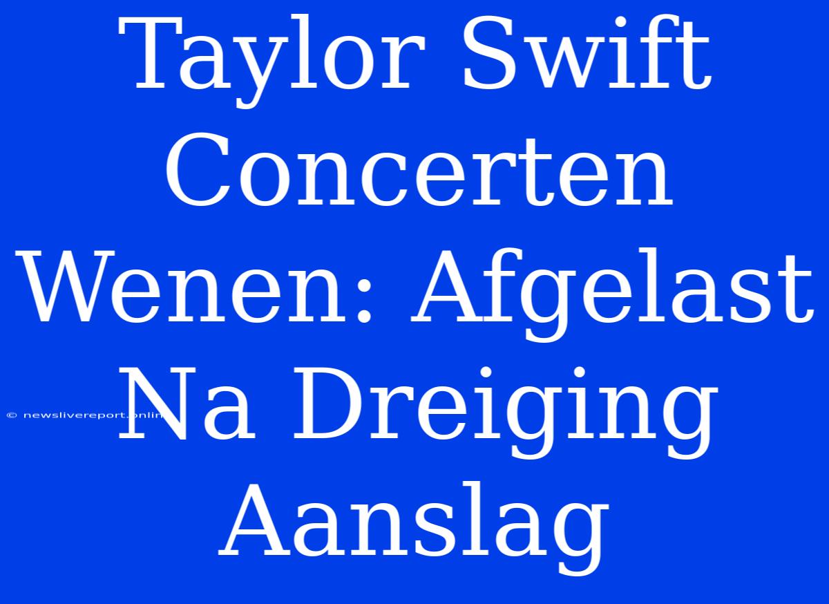 Taylor Swift Concerten Wenen: Afgelast Na Dreiging Aanslag