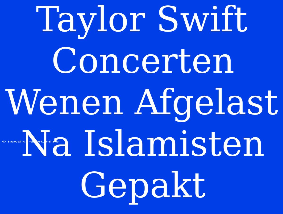 Taylor Swift Concerten Wenen Afgelast Na Islamisten Gepakt