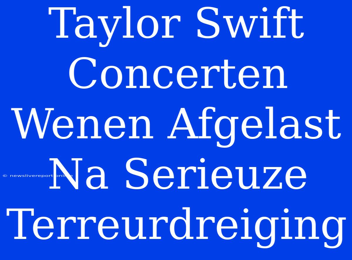 Taylor Swift Concerten Wenen Afgelast Na Serieuze Terreurdreiging