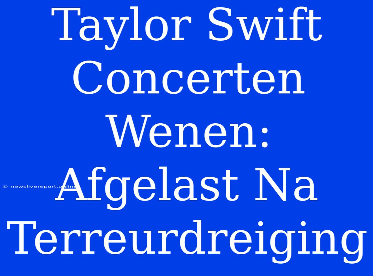 Taylor Swift Concerten Wenen: Afgelast Na Terreurdreiging