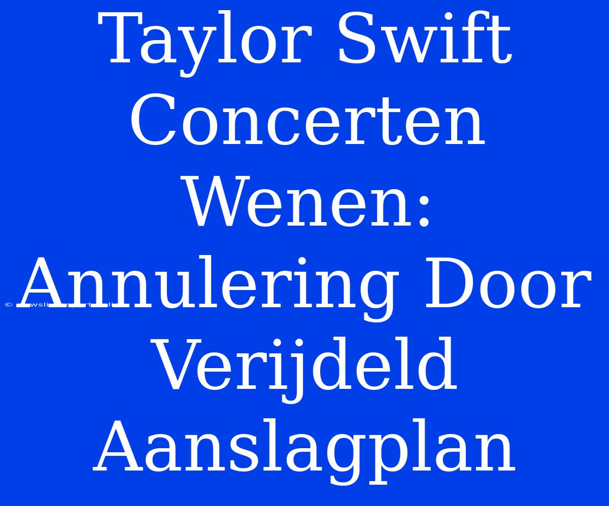 Taylor Swift Concerten Wenen: Annulering Door Verijdeld Aanslagplan