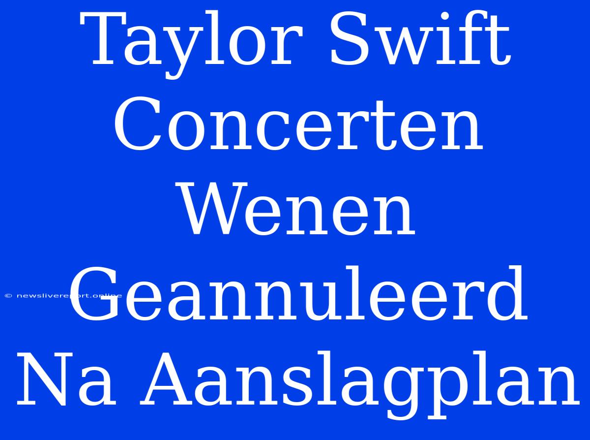 Taylor Swift Concerten Wenen Geannuleerd Na Aanslagplan