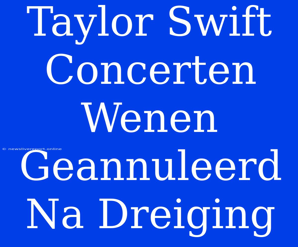 Taylor Swift Concerten Wenen Geannuleerd Na Dreiging