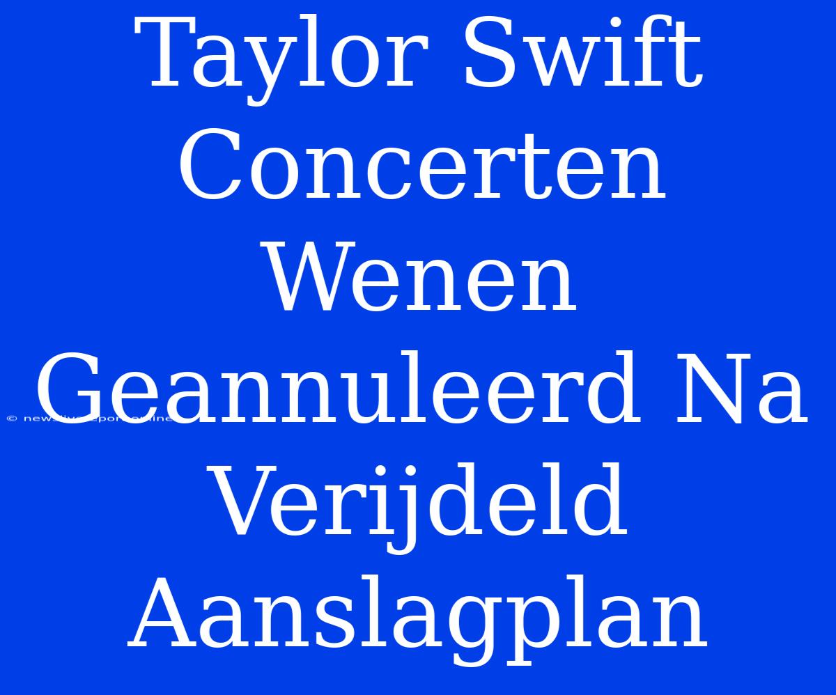 Taylor Swift Concerten Wenen Geannuleerd Na Verijdeld Aanslagplan