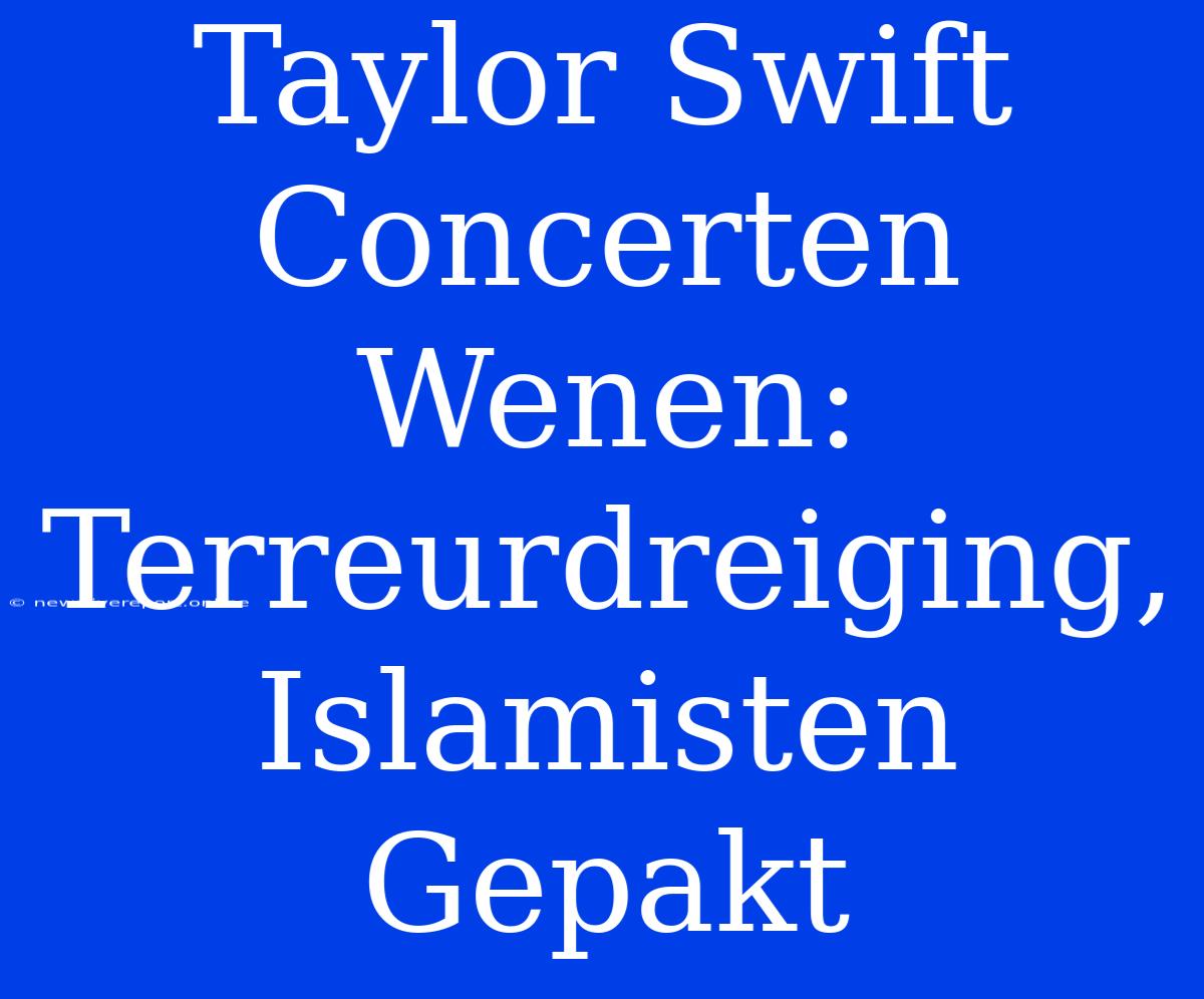 Taylor Swift Concerten Wenen: Terreurdreiging, Islamisten Gepakt