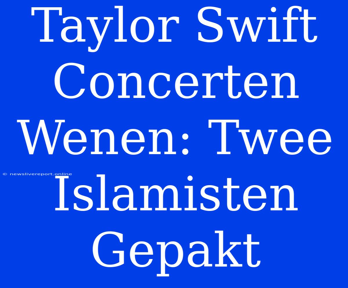 Taylor Swift Concerten Wenen: Twee Islamisten Gepakt