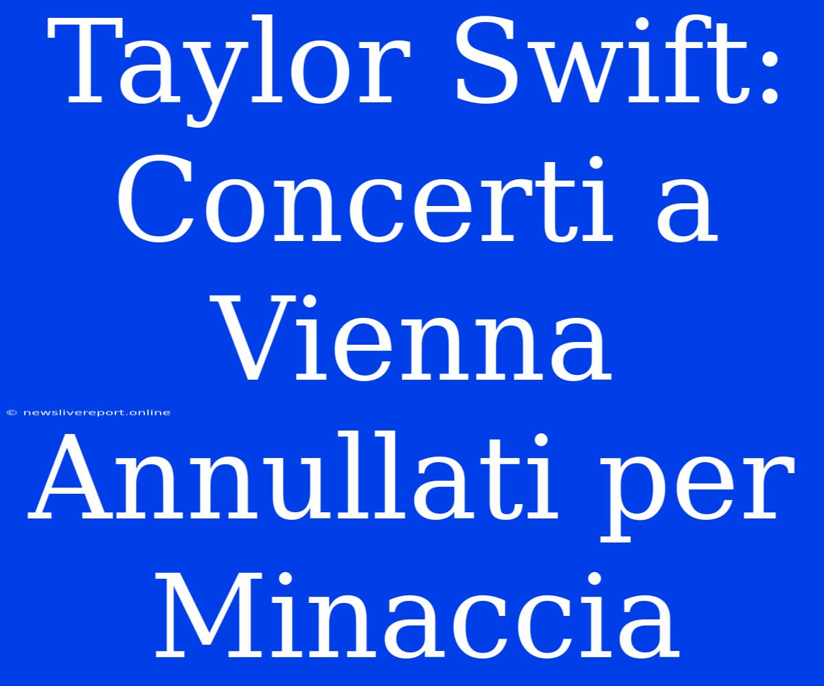 Taylor Swift: Concerti A Vienna Annullati Per Minaccia