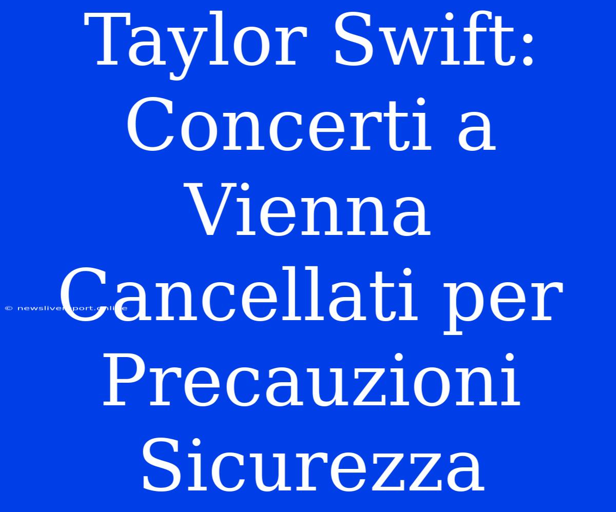 Taylor Swift:  Concerti A Vienna Cancellati Per Precauzioni Sicurezza