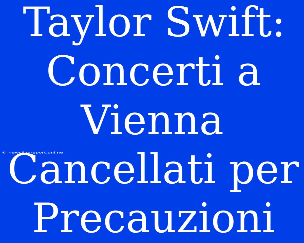 Taylor Swift:  Concerti A Vienna Cancellati Per Precauzioni