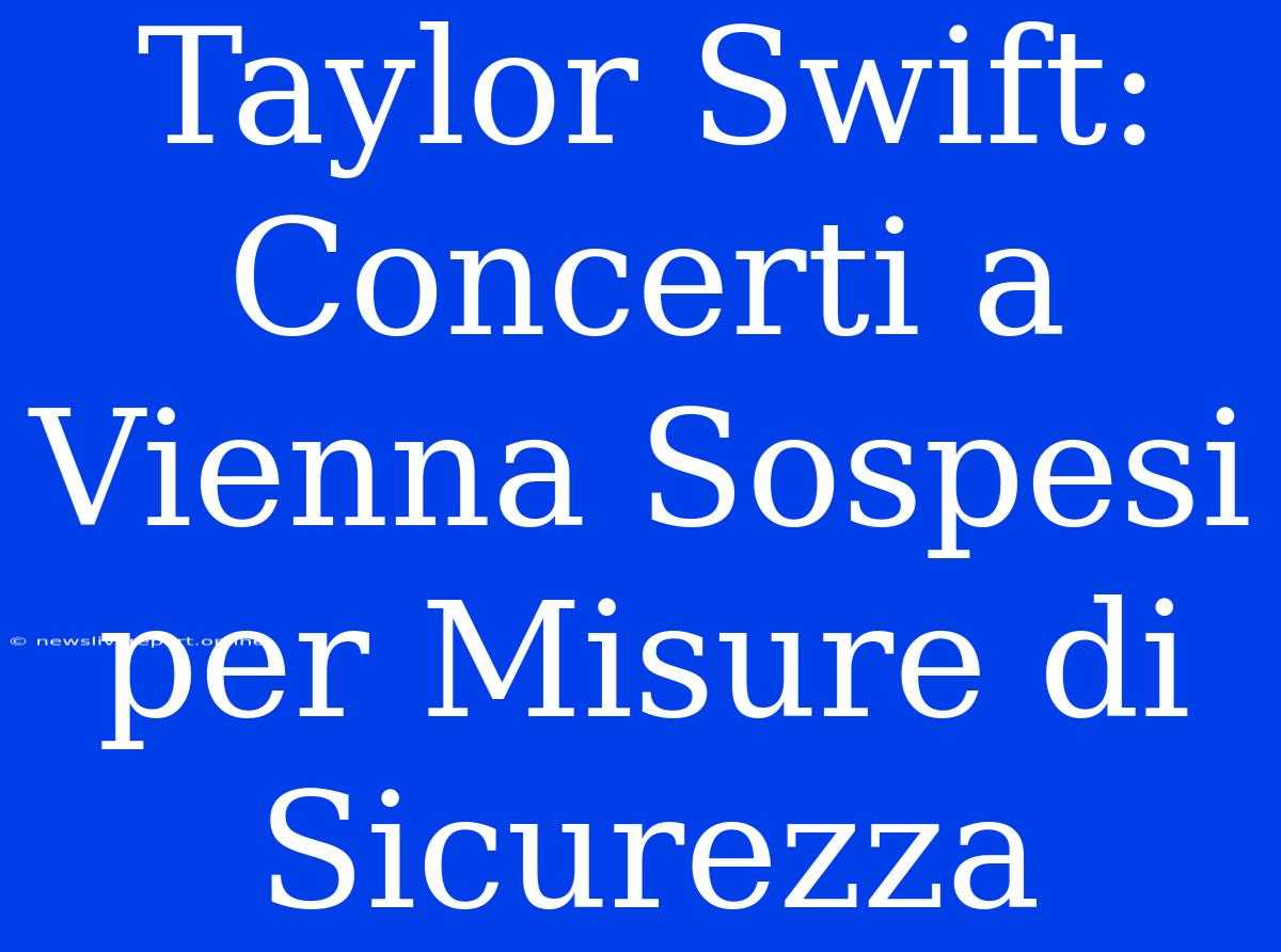 Taylor Swift:  Concerti A Vienna Sospesi Per Misure Di Sicurezza