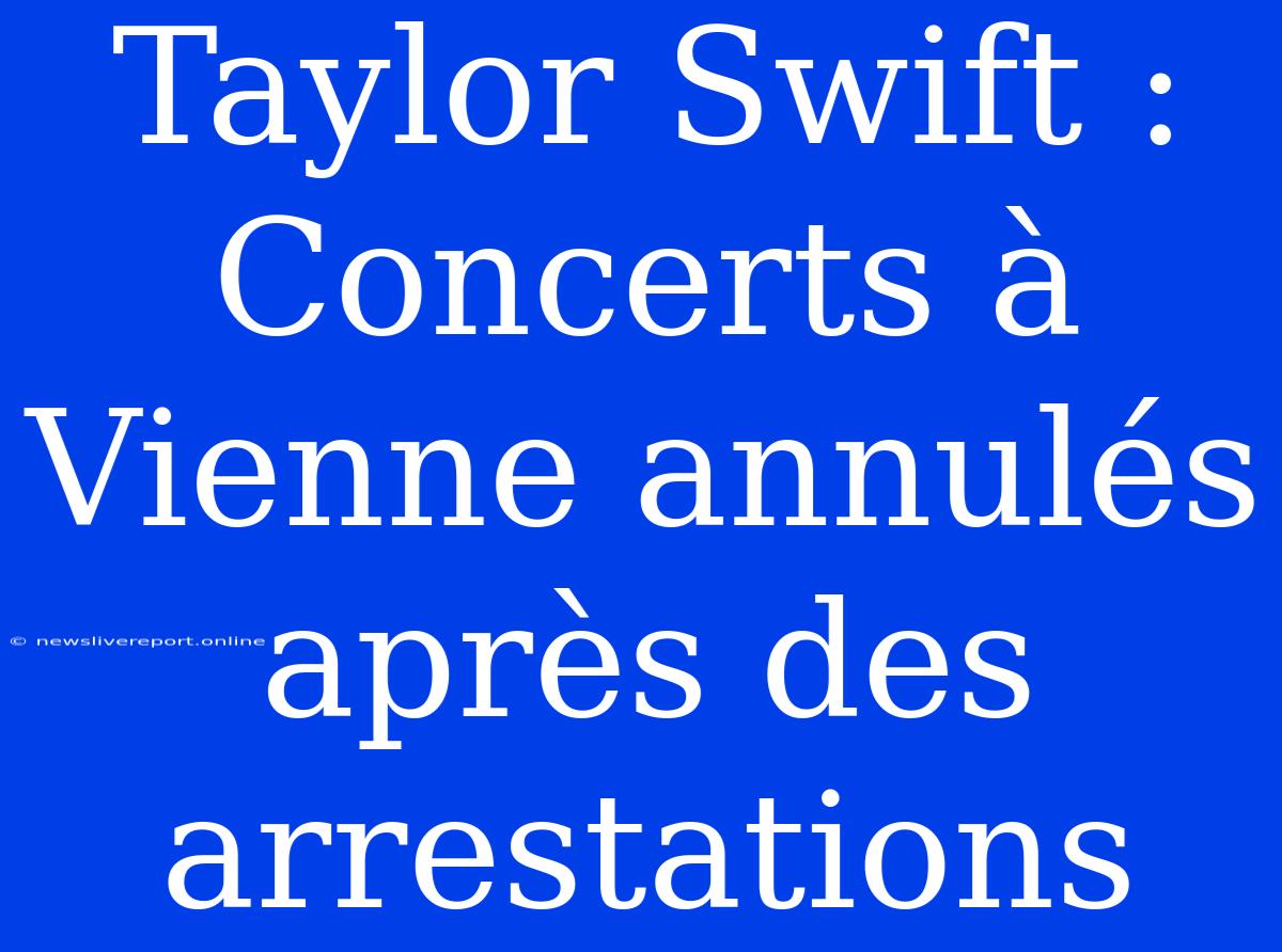 Taylor Swift : Concerts À Vienne Annulés Après Des Arrestations