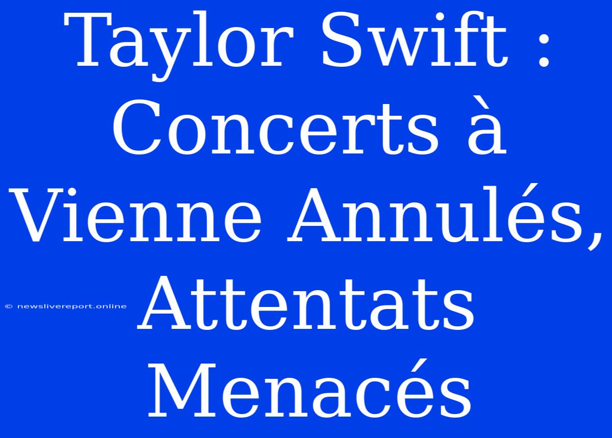 Taylor Swift : Concerts À Vienne Annulés, Attentats Menacés