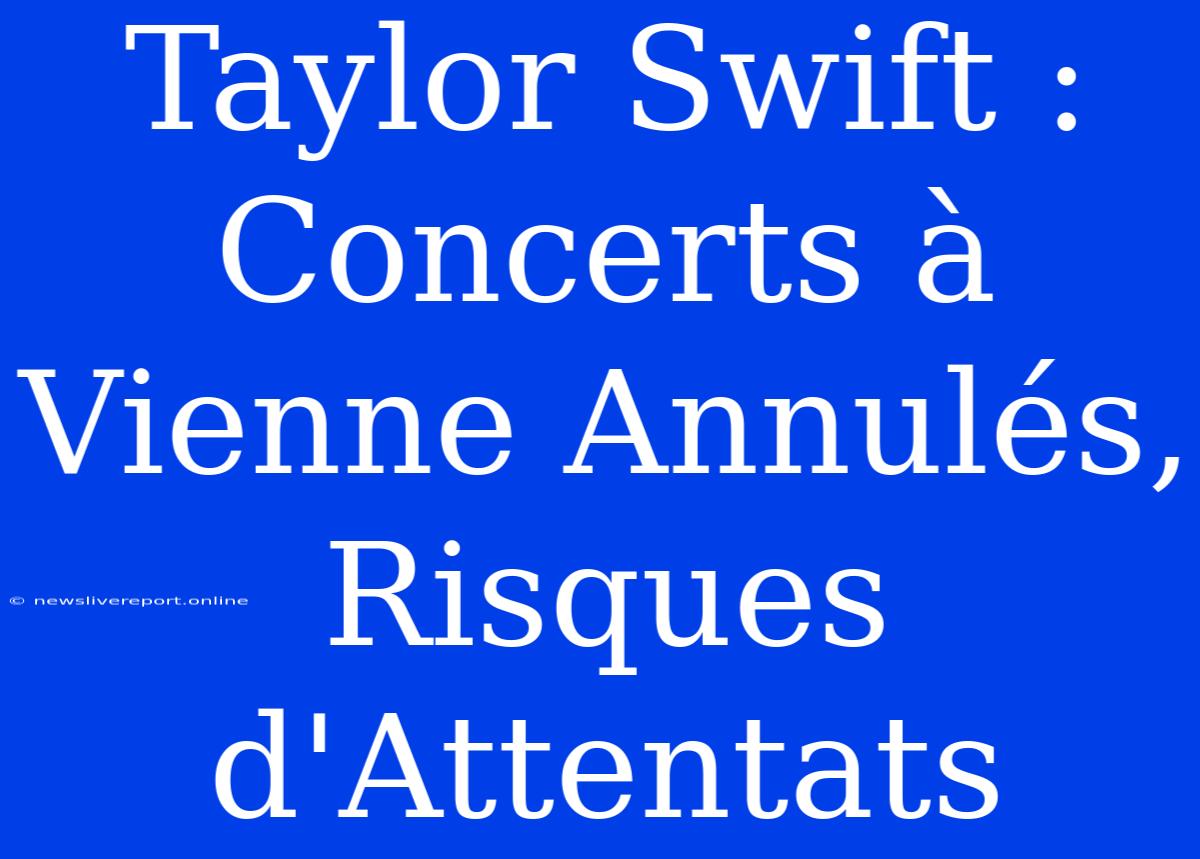 Taylor Swift : Concerts À Vienne Annulés, Risques D'Attentats